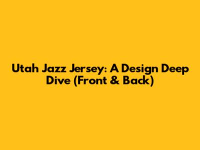 Utah Jazz Jersey: A Design Deep Dive (Front & Back)