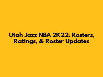 Utah Jazz NBA 2K22: Rosters, Ratings, & Roster Updates