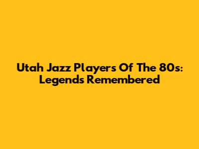 Utah Jazz Players Of The 80s: Legends Remembered