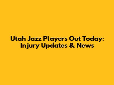 Utah Jazz Players Out Today: Injury Updates & News