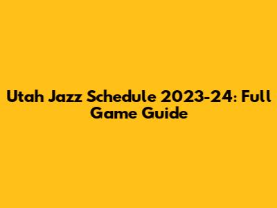 Utah Jazz Schedule 2023-24: Full Game Guide