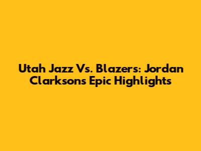 Utah Jazz Vs. Blazers: Jordan Clarkson's Epic Highlights