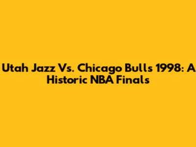 Utah Jazz Vs. Chicago Bulls 1998: A Historic NBA Finals