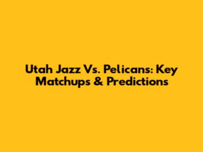 Utah Jazz Vs. Pelicans: Key Matchups & Predictions