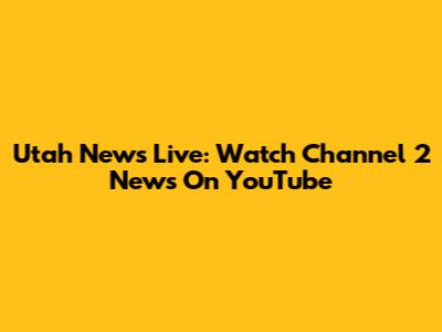 Utah News Live: Watch Channel 2 News On YouTube