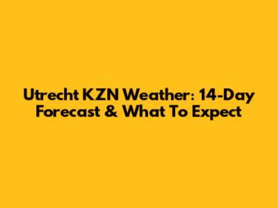 Utrecht KZN Weather: 14-Day Forecast & What To Expect