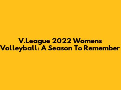 V.League 2022 Women's Volleyball: A Season To Remember
