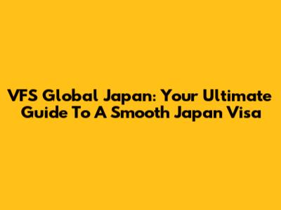 VFS Global Japan: Your Ultimate Guide To A Smooth Japan Visa