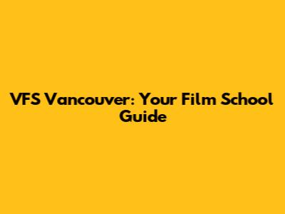 VFS Vancouver: Your Film School Guide