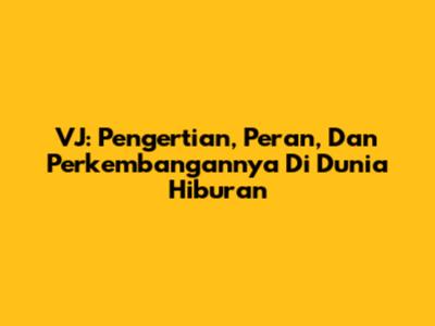 VJ: Pengertian, Peran, Dan Perkembangannya Di Dunia Hiburan