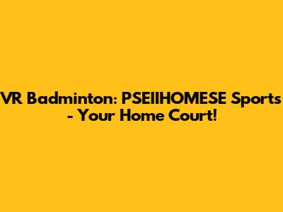VR Badminton: PSEIIHOMESE Sports - Your Home Court!