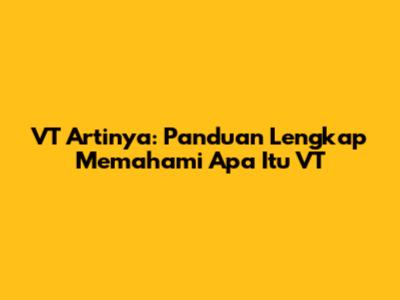VT Artinya: Panduan Lengkap Memahami Apa Itu VT