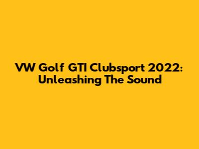 VW Golf GTI Clubsport 2022: Unleashing The Sound