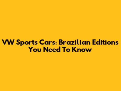 VW Sports Cars: Brazilian Editions You Need To Know