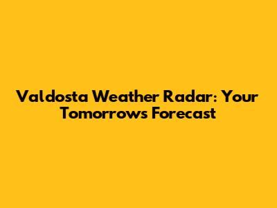 Valdosta Weather Radar: Your Tomorrow's Forecast