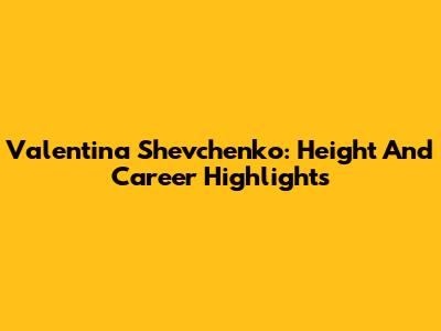 Valentina Shevchenko: Height And Career Highlights