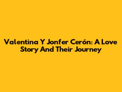 Valentina Y Jonfer Cerón: A Love Story And Their Journey