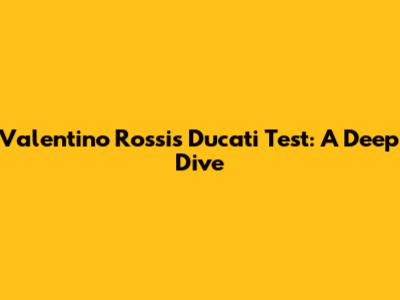 Valentino Rossi's Ducati Test: A Deep Dive