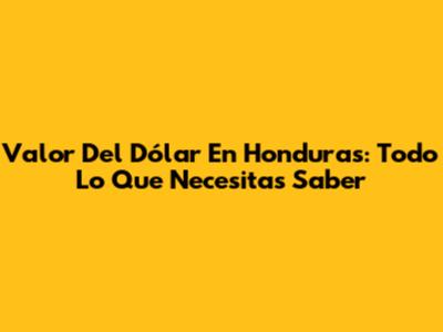 Valor Del Dólar En Honduras: Todo Lo Que Necesitas Saber