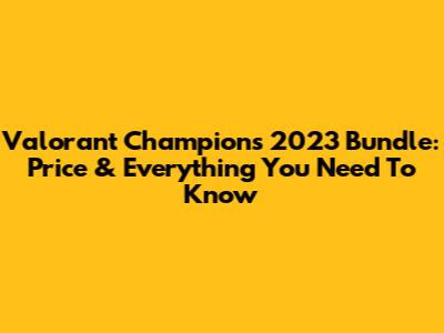 Valorant Champions 2023 Bundle: Price & Everything You Need To Know