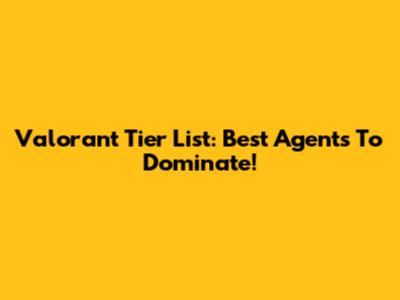 Valorant Tier List: Best Agents To Dominate!