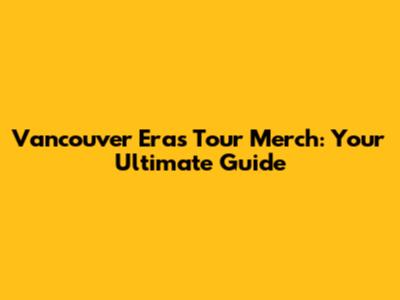 Vancouver Eras Tour Merch: Your Ultimate Guide