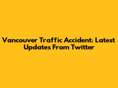 Vancouver Traffic Accident: Latest Updates From Twitter