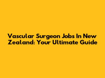 Vascular Surgeon Jobs In New Zealand: Your Ultimate Guide