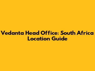 Vedanta Head Office: South Africa Location Guide