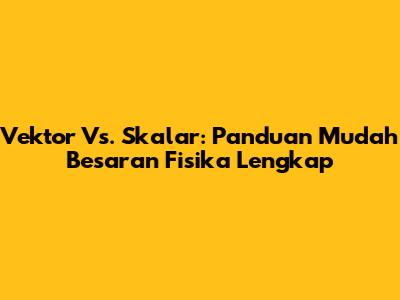 Vektor Vs. Skalar: Panduan Mudah Besaran Fisika Lengkap