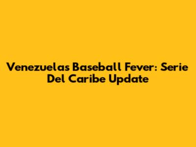 Venezuela's Baseball Fever: Serie Del Caribe Update