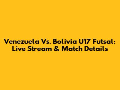 Venezuela Vs. Bolivia U17 Futsal: Live Stream & Match Details