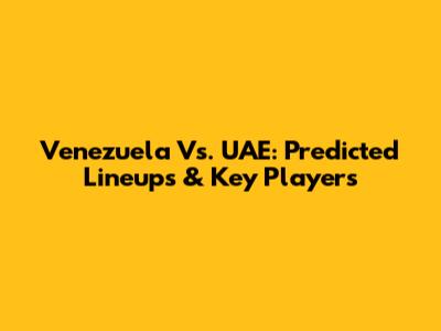 Venezuela Vs. UAE: Predicted Lineups & Key Players