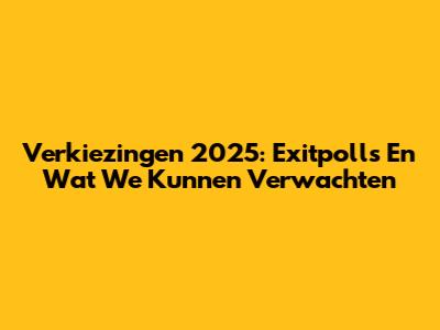 Verkiezingen 2025: Exitpolls En Wat We Kunnen Verwachten