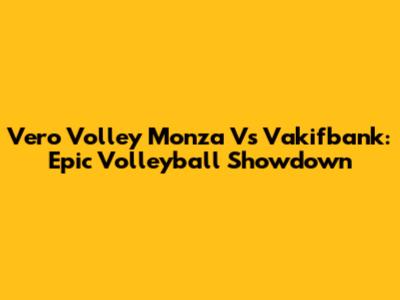 Vero Volley Monza Vs Vakifbank: Epic Volleyball Showdown