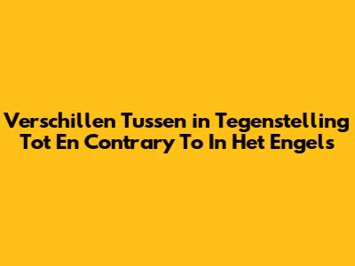 Verschillen Tussen 'in Tegenstelling Tot' En 'Contrary To' In Het Engels