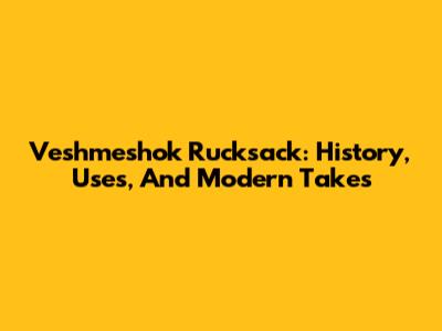 Veshmeshok Rucksack: History, Uses, And Modern Takes