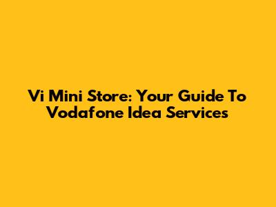 Vi Mini Store: Your Guide To Vodafone Idea Services