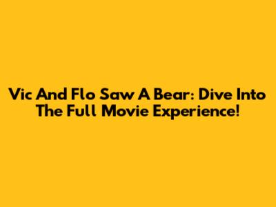 Vic And Flo Saw A Bear: Dive Into The Full Movie Experience!