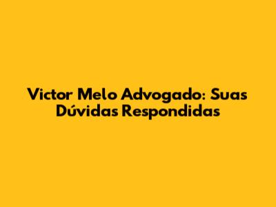 Victor Melo Advogado: Suas Dúvidas Respondidas