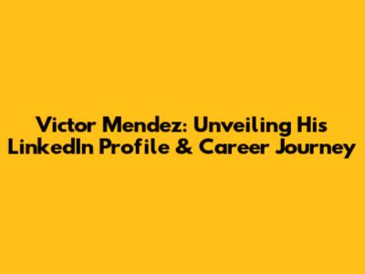 Victor Mendez: Unveiling His LinkedIn Profile & Career Journey