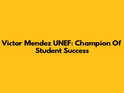 Victor Mendez UNEF: Champion Of Student Success