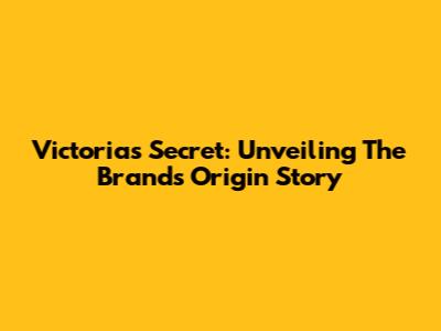 Victoria's Secret: Unveiling The Brand's Origin Story