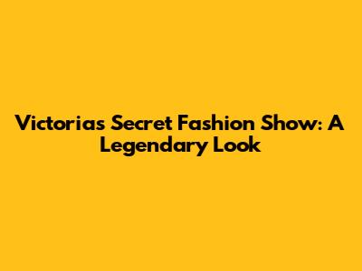 Victoria's Secret Fashion Show: A Legendary Look