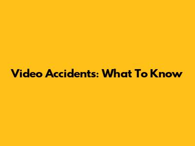 Video Accidents: What To Know