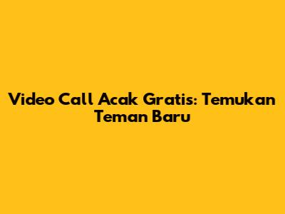 Video Call Acak Gratis: Temukan Teman Baru