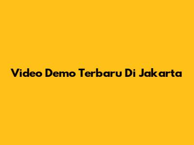 Video Demo Terbaru Di Jakarta