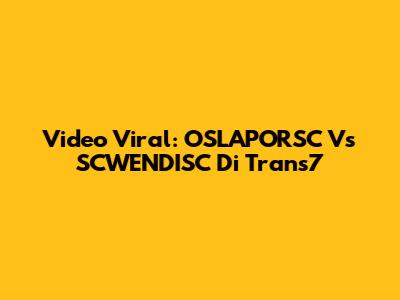 Video Viral: OSLAPORSC Vs SCWENDISC Di Trans7