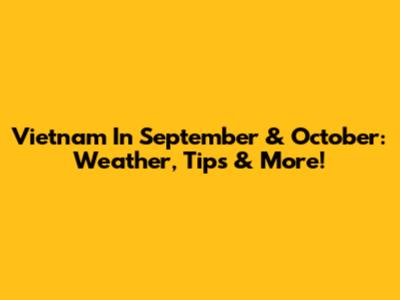 Vietnam In September & October: Weather, Tips & More!