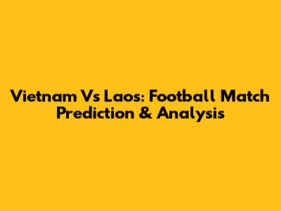 Vietnam Vs Laos: Football Match Prediction & Analysis
